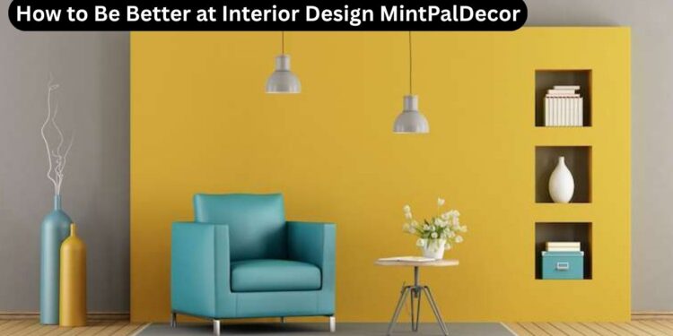 How to Be Better at Interior Design MintPalDecor